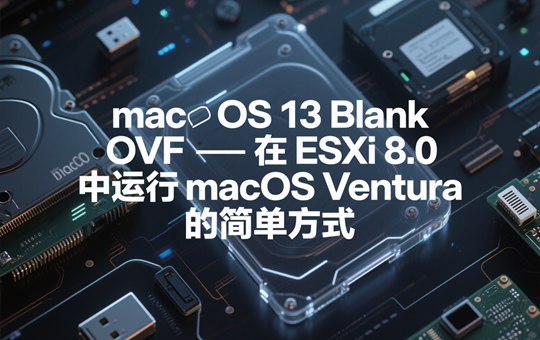 macOS 13 Blank OVF - 在 ESXi 8.0 中运行 macOS Ventura 的简单方式