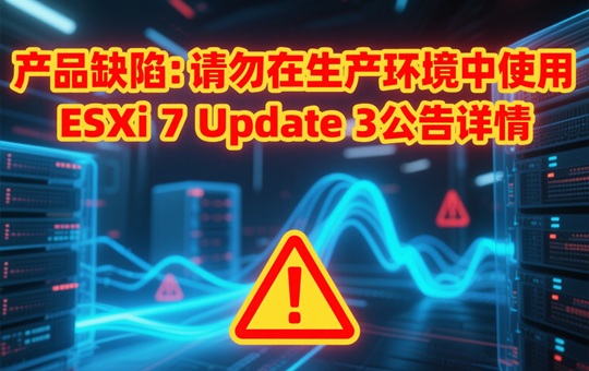 产品缺陷：请勿在生产环境中使用 ESXi 7 Update 3公告详情
