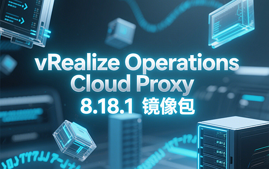 VMware vRealize Operations Cloud Proxy 8.18.1 ova镜像包下载-VMware Aria Operations Cloud Proxy 8.18.1 ova镜像包下载