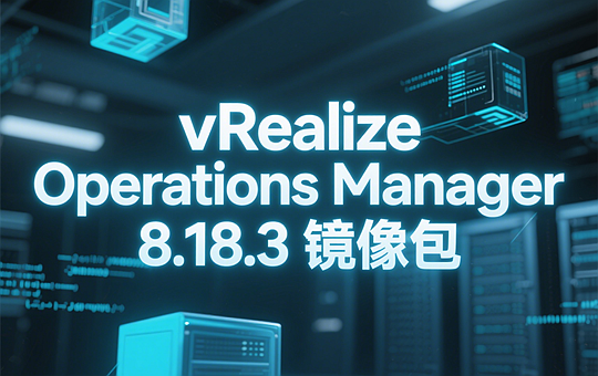 VMware vRealize Operations Manager Appliance 8.18.3 ova镜像包下载-vRealize Operations 8.18.3 ova镜像包下载