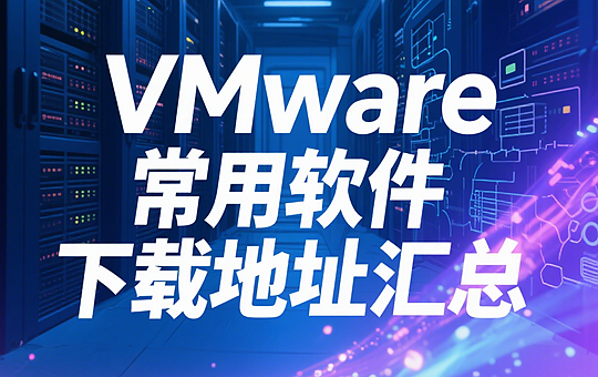 VMware常用软件下载地址汇总（更新到2025年8月8日）
