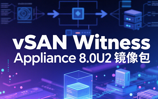 VMware vSAN Witness Appliance 8.0U2 ova镜像包下载