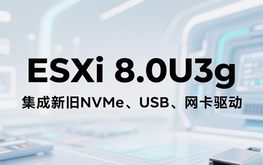 VMware ESXi 8.0U3g iso镜像包下载（集成新旧NVMe、USB、网卡驱动）