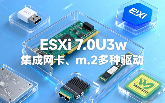 VMware ESXi 7.0U3w集成网卡、m.2等多种驱动镜像包下载