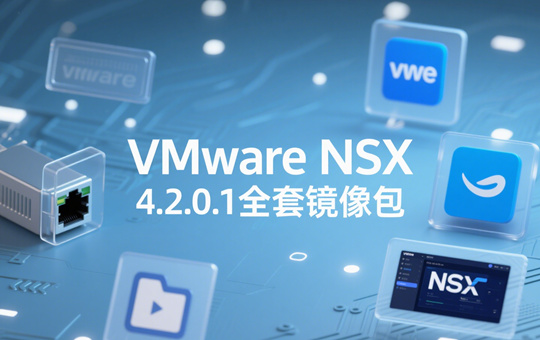 VMware NSX 4.2.0.1全套镜像下载