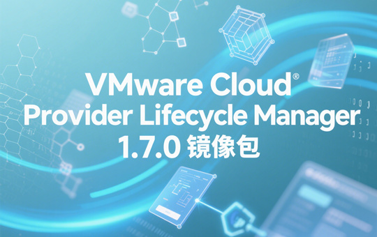 VMware Cloud Provider Lifecycle Manager 1.7.0镜像下载