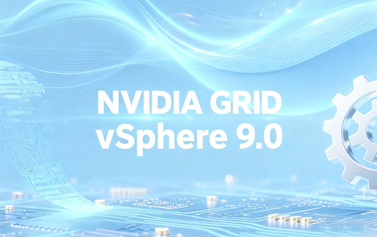 VMware vSphere 9.0完整NVIDIA vGPU 18.3套件(含支持的客户机驱动)下载