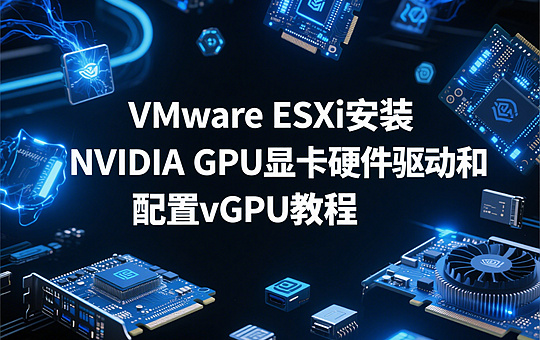 VMware ESXi安装NVIDIA GPU显卡硬件驱动和配置vGPU教程
