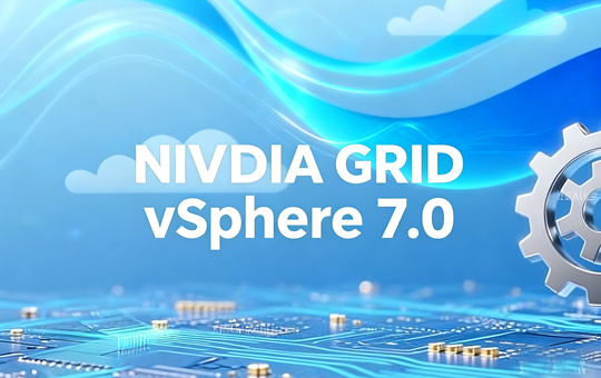 VMware vSphere 7.0完整NVIDIA vGPU 18.1套件(含支持的客户机驱动)下载