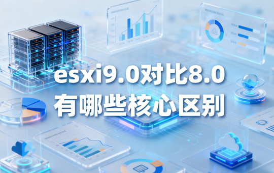 esxi9.0对比8.0有哪些核心区别