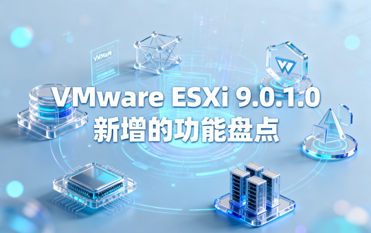 VMware ESXi 9.0.1.0新增的功能盘点