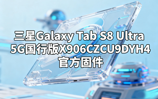 三星Galaxy Tab S8 Ultra 5G国行版X906CZCU9DYH4官方五件套固件下载