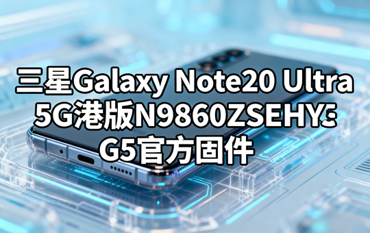 三星Galaxy Note20 Ultra 5G港版N9860ZSSEHYG5官方五件套固件下载