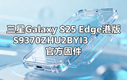 三星Galaxy S25 Edge港版S9370ZHU2BYI3官方五件套固件下载