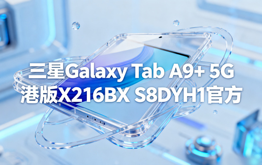 三星Galaxy Tab A9+ 5G港版X216BXXS8DYH1官方五件套固件下载