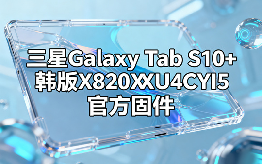 三星Galaxy Tab S10 Ultra韩版X920XXU4CYI6官方四件套固件下载