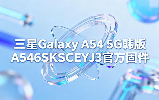三星Galaxy A54 5G韩版A546SKSSCEYJ3官方五件套固件下载