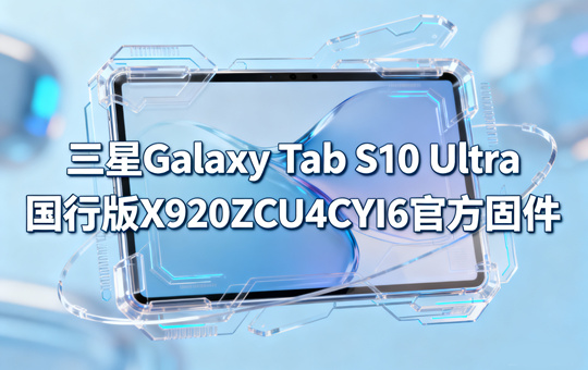 三星Galaxy Tab S10 Ultra国行版X920ZCU4CYI6官方四件套固件下载