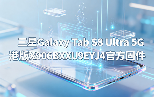 三星Galaxy Tab S8 Ultra 5G港版X906BXXU9EYJ4官方五件套固件下载