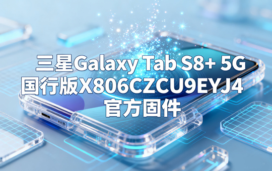 三星Galaxy Tab S8+ 5G国行版X806CZCU9EYJ4官方五件套固件下载