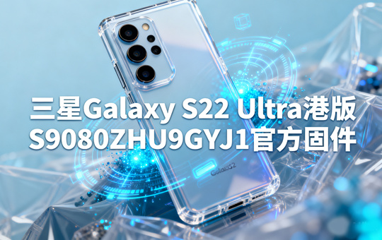 三星Galaxy S22 Ultra港版S908NKSU7GYJ1官方五件套固件下载