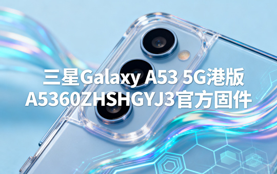 三星Galaxy A53 5G港版A5360ZHSHGYJ3官方五件套固件下载