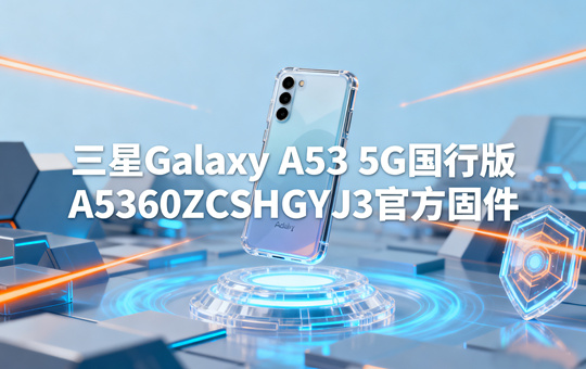 三星Galaxy A53 5G国行版A5360ZCSHGYJ3官方五件套固件下载