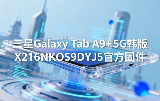 三星Galaxy Tab A9+ 5G韩版X216NKOS9DYJ5官方五件套固件下载