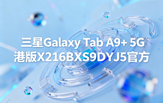 三星Galaxy Tab A9+ 5G港版X216BXXS9DYJ5官方五件套固件下载