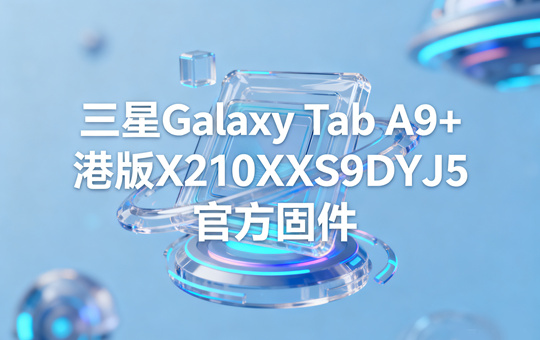 三星Galaxy Tab A9+港版X210XXS9DYJ5官方五件套固件下载
