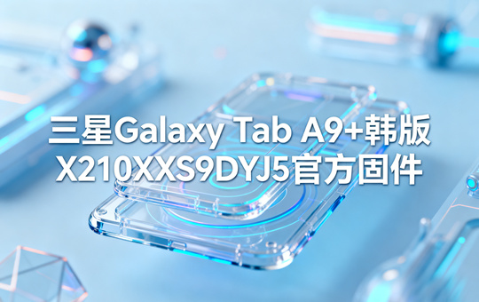 三星Galaxy Tab A9+韩版X210XXS9DYJ5官方五件套固件下载