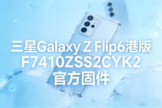 三星Galaxy Z Flip6港版F7410ZSS2CYK2官方五件套固件下载