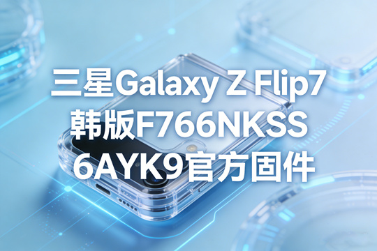 三星Galaxy Z Flip7韩版F766NKSS6AYK9官方五件套固件下载