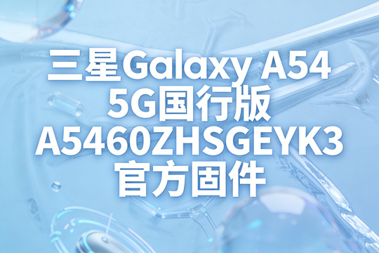 三星Galaxy A54 5G国行版A5460ZHSGEYK3官方五件套固件下载