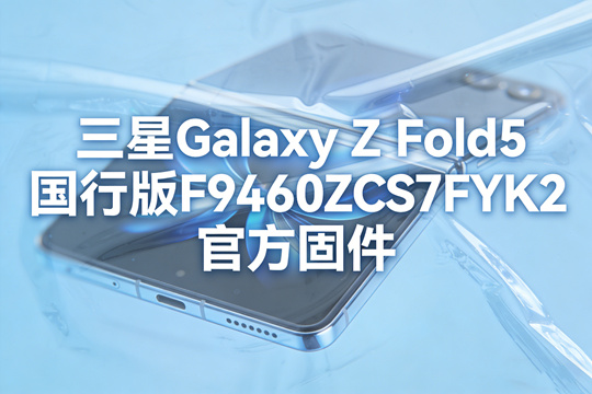 三星Galaxy Z Fold5国行版F9460ZCS7FYK2官方五件套固件下载