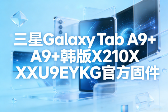 三星Galaxy Tab A9+韩版X210XXU9EYKG官方五件套固件下载