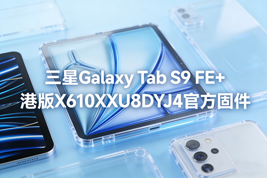 三星Galaxy Tab S9 FE+港版X610XXU8DYJ4官方五件套固件下载