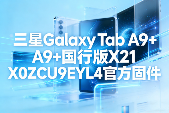 三星Galaxy Tab A9+国行版X210ZCU9EYL4官方四件套固件下载