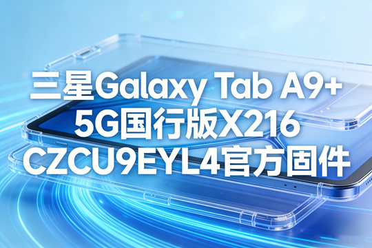 三星Galaxy Tab A9+ 5G国行版X216CZCU9EYL4官方五件套固件下载
