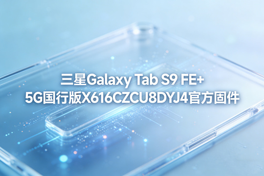 三星Galaxy Tab S9 FE+ 5G国行版X616CZCU8DYJ4官方五件套固件下载