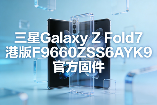 三星Galaxy Z Fold7港版F9660ZSS6AYK9官方五件套固件下载