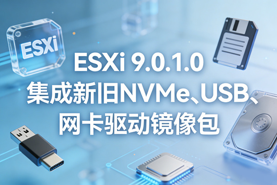 VMware ESXi 9.0.1.0集成新旧NVMe、USB、网卡驱动镜像包下载