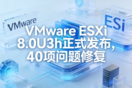 VMware ESXi 8.0U3h正式发布，40项问题修复，附全新的ESXi 8.0U3h集成驱动版下载