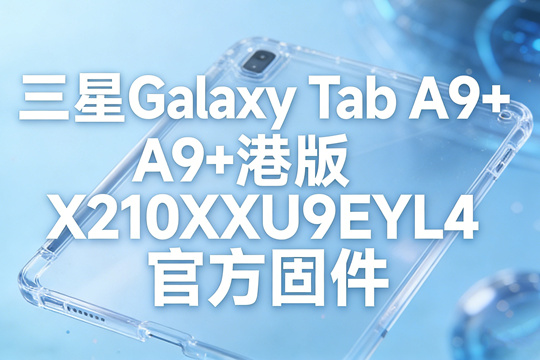 三星Galaxy Tab A9+港版X210XXU9EYL4官方四件套固件下载