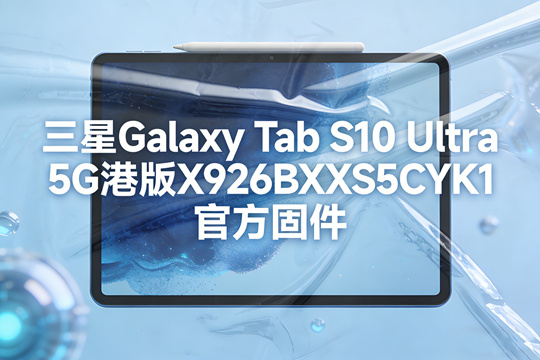 三星Galaxy Tab S10 Ultra 5G港版X926BXXS5CYK1官方五件套固件下载