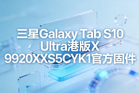 三星Galaxy Tab S10 Ultra港版X920XXS5CYK1官方四件套固件下载
