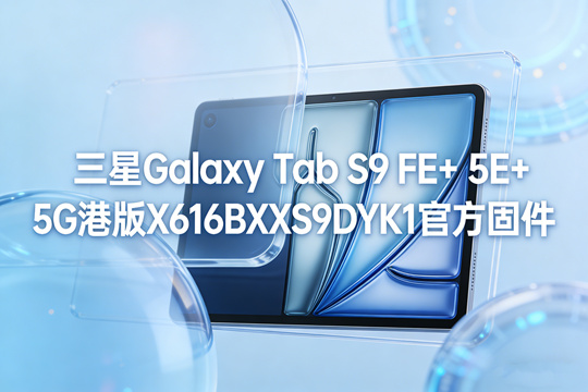 三星Galaxy Tab S9 FE+ 5G港版X616BXXS9DYK1官方五件套固件下载