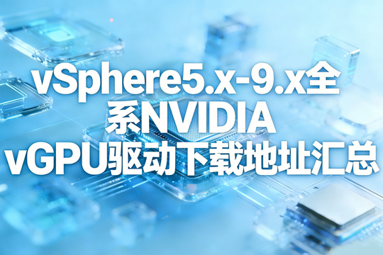 VMware vSphere5.x，6.x，7.x，8.x，9.x全系列最新版NVIDIA vGPU驱动下载地址汇总