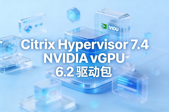 NVIDIA vGPU 6.2 for Citrix Hypervisor 7.4 下载|完整 vGPU 驱动套件(含虚拟机驱动)