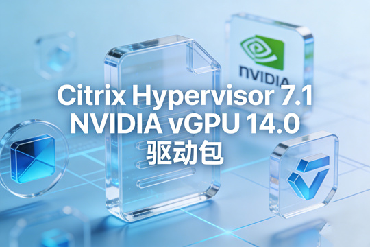 NVIDIA vGPU 12.2 for Citrix Hypervisor 7.0 下载|完整 vGPU 驱动套件(含虚拟机驱动)